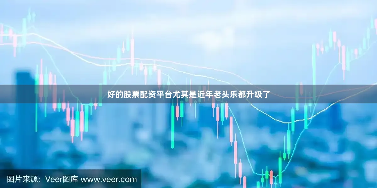 好的股票配资平台尤其是近年老头乐都升级了