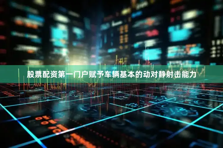 股票配资第一门户赋予车辆基本的动对静射击能力
