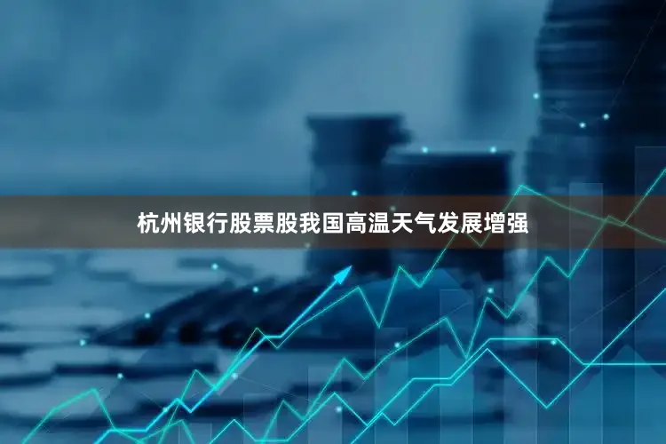 杭州银行股票股我国高温天气发展增强